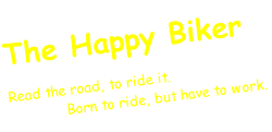 The Happy Biker
Read the road, to ride it.
													Born to ride, but have to work.									
